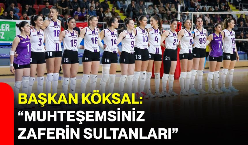 Başkan Köksal: “Muhteşemsiniz Zaferin Sultanları”