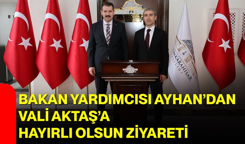 Bakan Yardımcısı Ayhan’dan Vali Aktaş’a Hayırlı Olsun Ziyareti