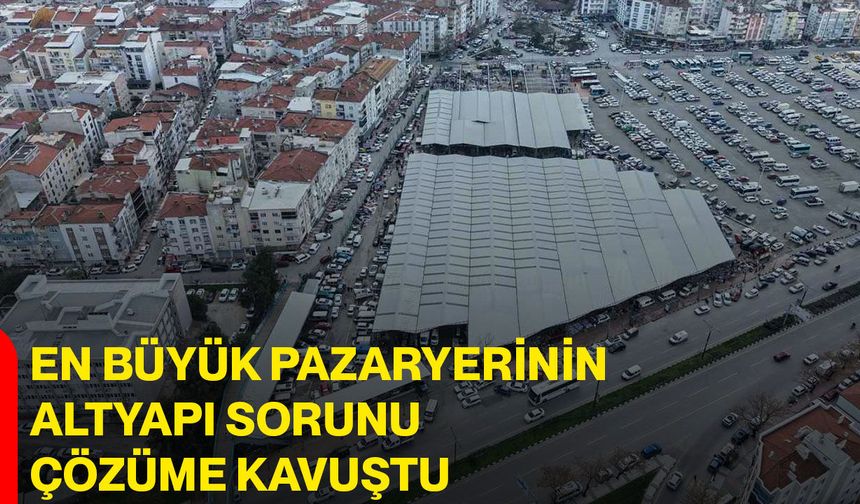 En Büyük Pazaryerinin Altyapı Sorunu Çözüme Kavuştu