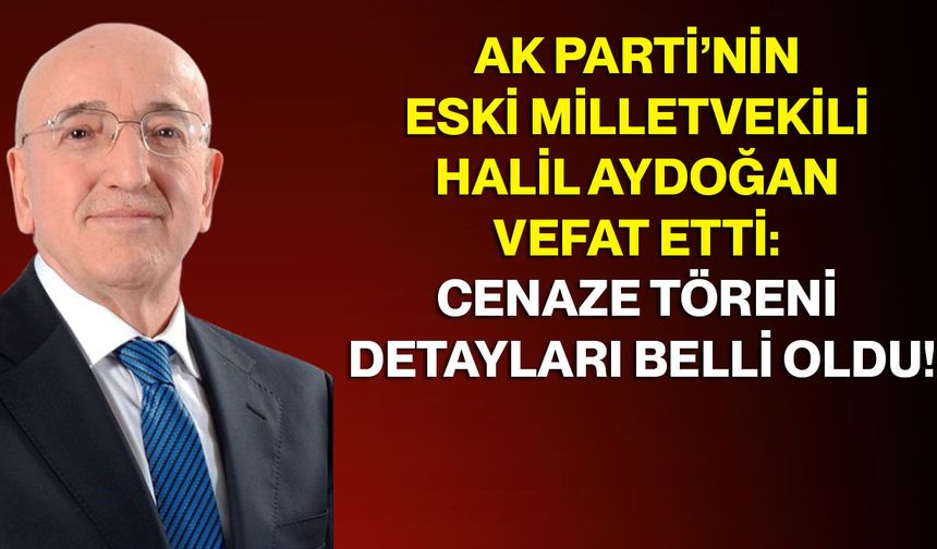 AK Parti’nin Eski Milletvekili Halil Aydoğan Vefat Etti: Cenaze Töreni Detayları Belli Oldu!