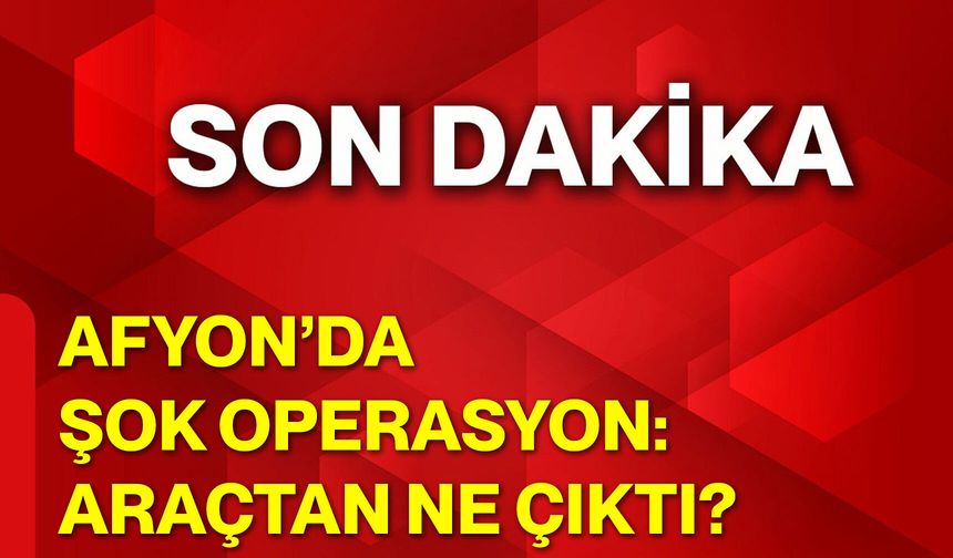 Afyon’da Şok Operasyon: Araçtan Ne Çıktı?