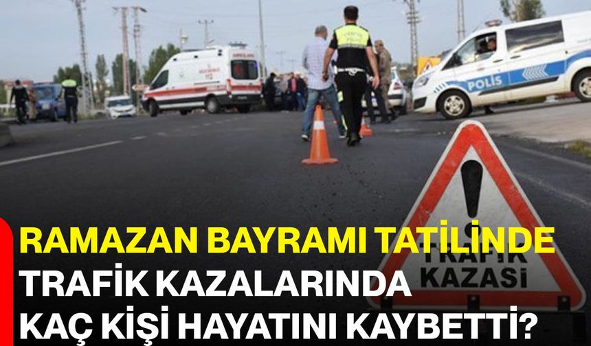Ramazan Bayramı Tatilinde Trafik Kazalarında Kaç Kişi Hayatını Kaybetti?