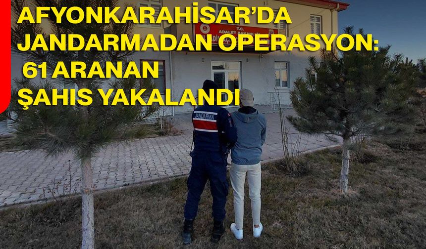 Afyonkarahisar’da Jandarmadan Operasyon: 61 Aranan Şahıs Yakalandı