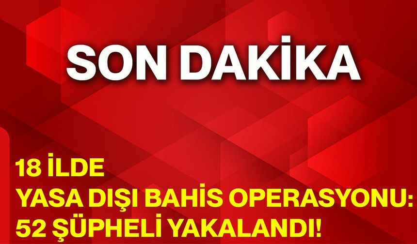 18 İlde Yasa Dışı Bahis Operasyonu: 52 Şüpheli Yakalandı!