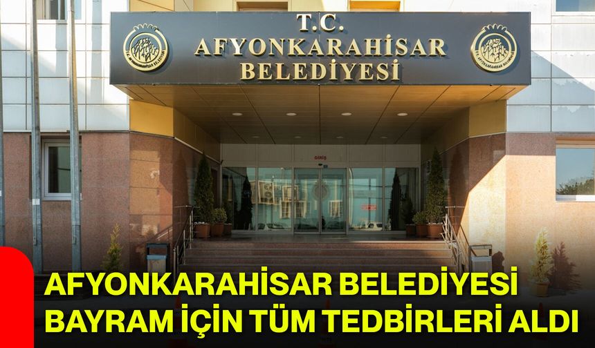 Afyonkarahisar Belediyesi Bayram İçin Tüm Tedbirleri Aldı