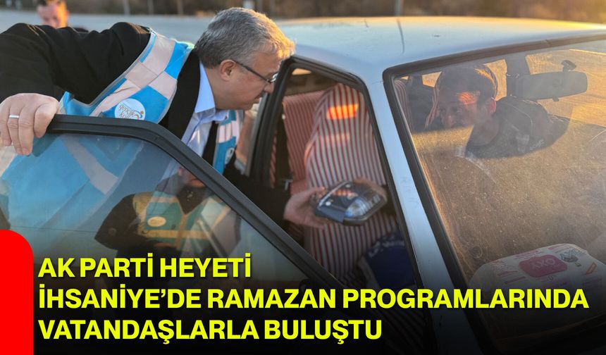 AK Parti Heyeti İhsaniye’de Ramazan Programlarında Vatandaşlarla Buluştu