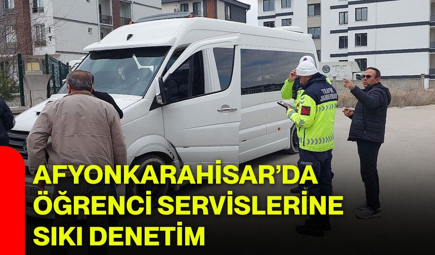 Afyonkarahisar’da Öğrenci Servislerine Sıkı Denetim