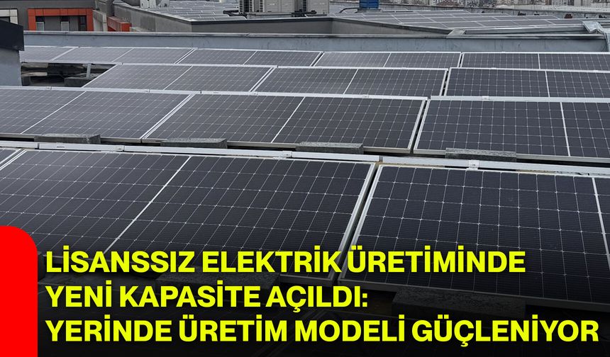 Lisanssız Elektrik Üretiminde Yeni Kapasite Açıldı: Yerinde Üretim Modeli Güçleniyor