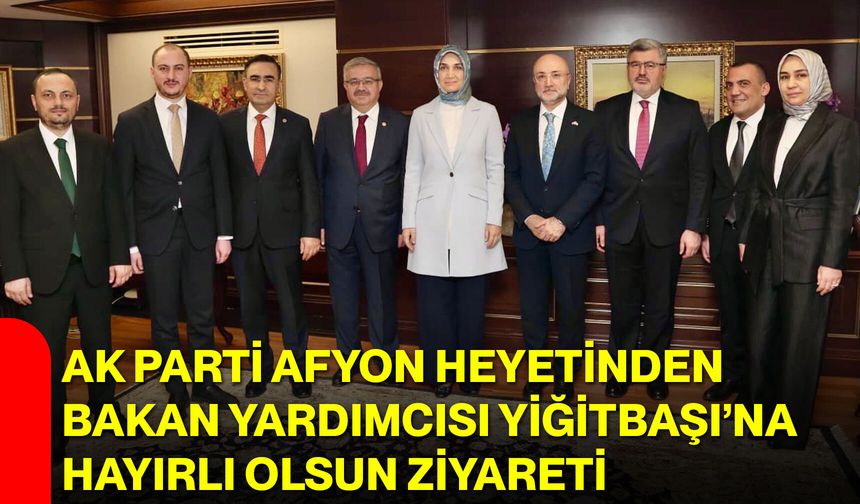 AK Parti Afyon Heyetinden Bakan Yardımcısı Yiğitbaşı’na Hayırlı Olsun Ziyareti