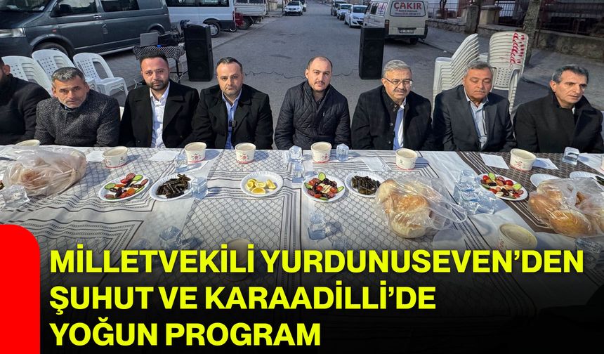 Milletvekili Yurdunuseven’den Şuhut ve Karaadilli’de Yoğun Program