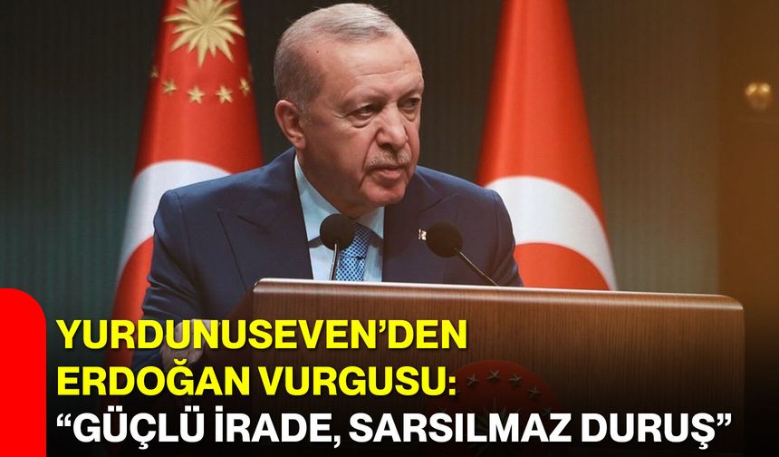 Yurdunuseven’den Erdoğan Vurgusu: “Güçlü İrade, Sarsılmaz Duruş”