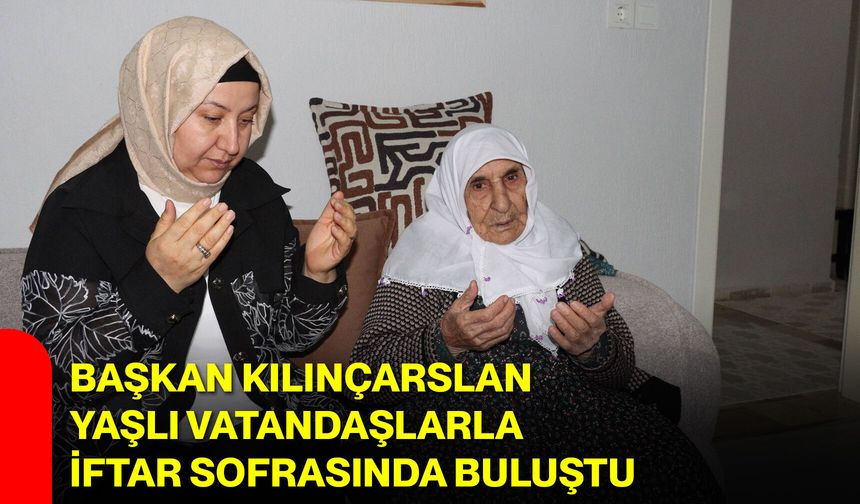 Başkan Kılınçarslan Yaşlı Vatandaşlarla İftar Sofrasında Buluştu