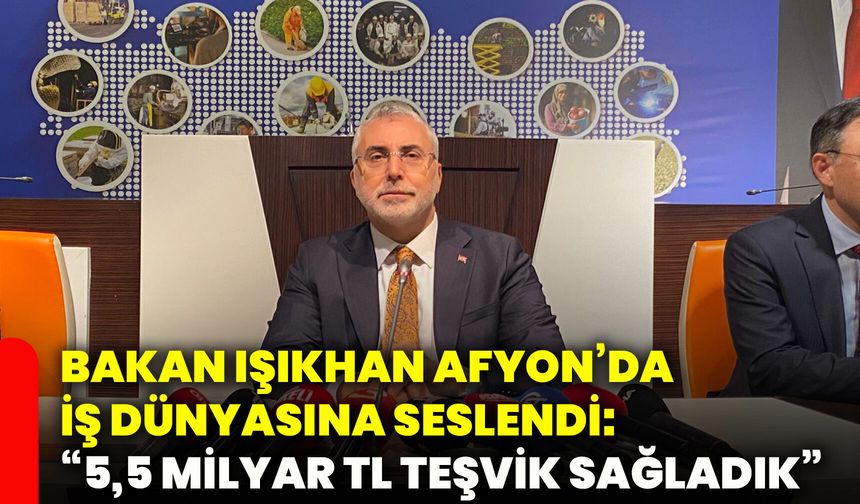 Bakan Işıkhan Afyonkarahisar’da iş dünyasına seslendi: “5,5 milyar TL teşvik sağladık”