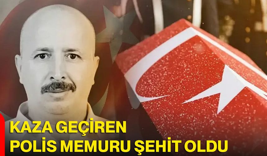 Kaza geçiren polis memuru şehit oldu