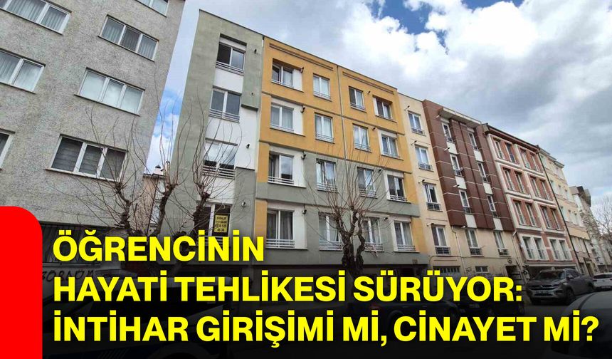 Öğrencinin hayati tehlikesi sürüyor: İntihar girişimi mi, cinayet mi?