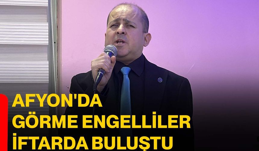 Afyon'da görme engelliler iftarda buluştu