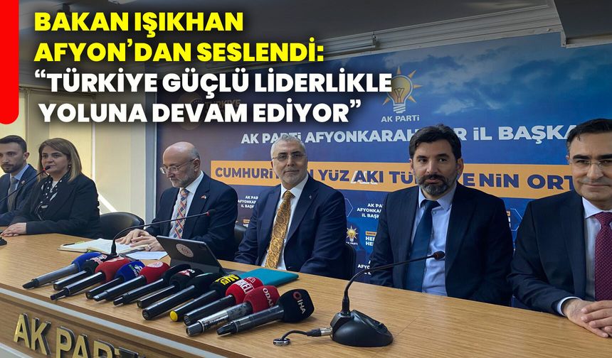 Bakan Işıkhan Afyon’dan seslendi: “Türkiye güçlü liderlikle yoluna devam ediyor”