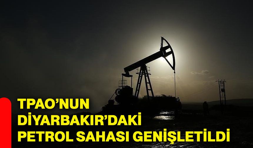 TPAO’nun Diyarbakır’daki petrol sahası genişletildi