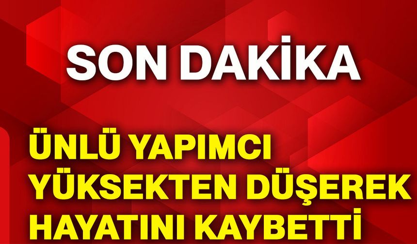 Ünlü yapımcı yüksekten düşerek hayatını kaybetti