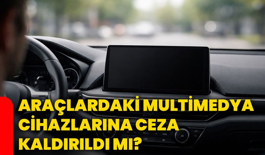 Araçlardaki Multimedya Cihazlarına Ceza Kaldırıldı mı?