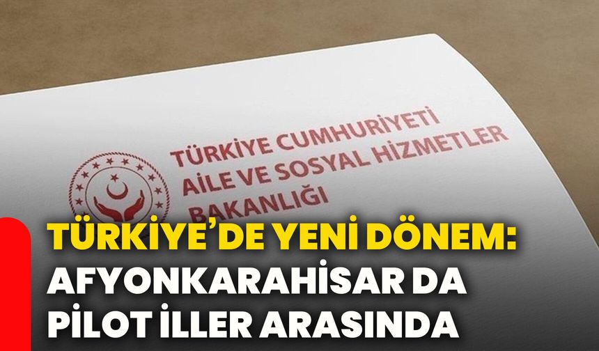Türkiye’de yeni dönem: Afyonkarahisar da pilot iller arasında