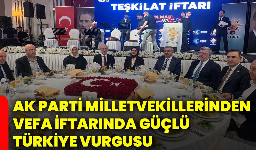 AK Parti Milletvekillerinden vefa iftarında güçlü Türkiye vurgusu