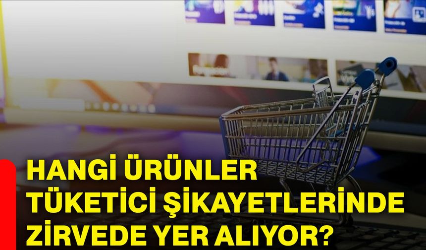 Hangi ürünler tüketici şikayetlerinde zirvede yer alıyor?