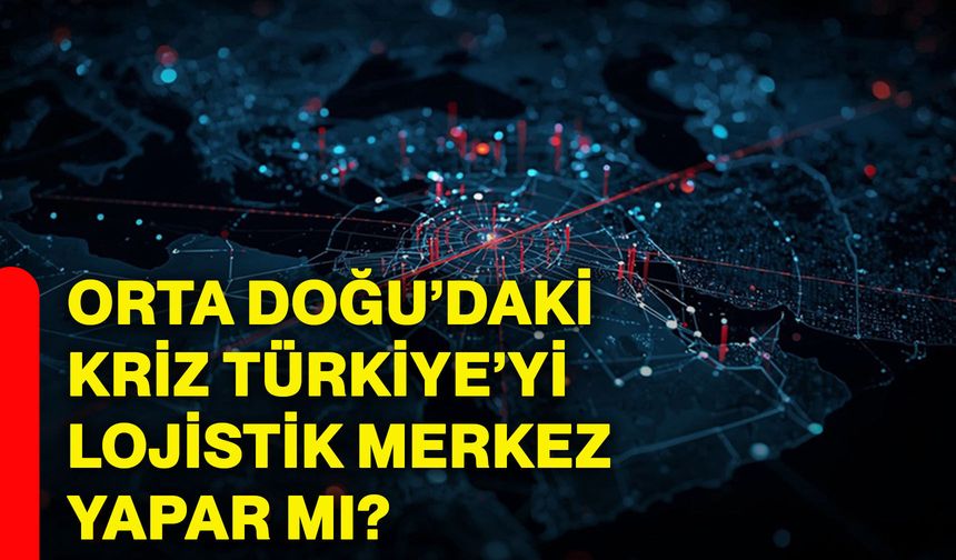 Orta Doğu’daki kriz Türkiye’yi lojistik merkez yapar mı?