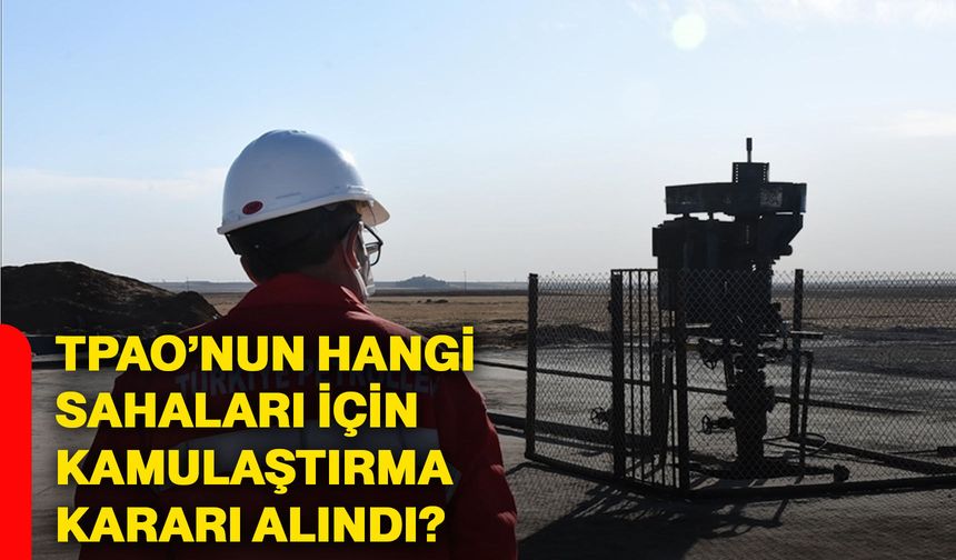 TPAO’nun hangi sahaları için kamulaştırma kararı alındı?