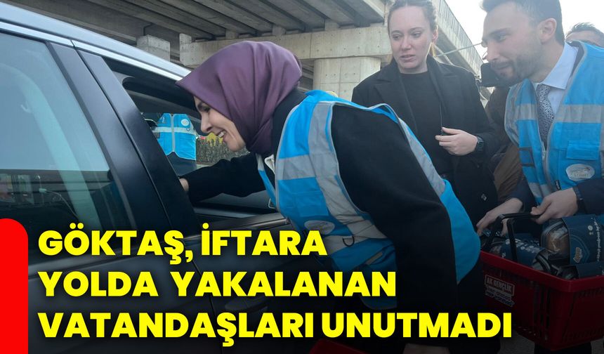 Göktaş, iftara yolda yakalanan vatandaşları unutmadı