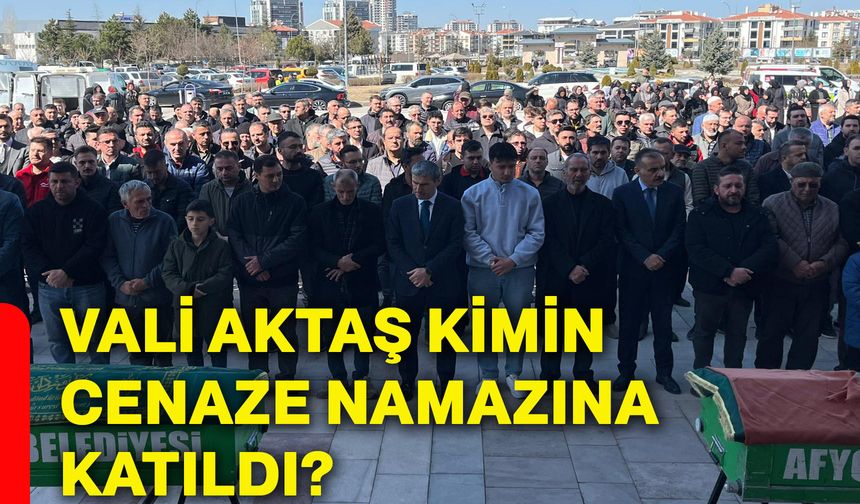 Vali Aktaş, kimin cenaze namazına katıldı?