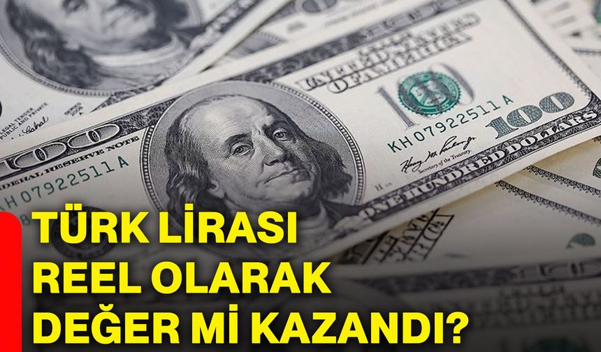 Türk Lirası Reel olarak değer mi kazandı?