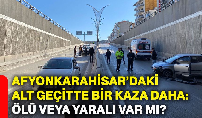 Afyonkarahisar’daki alt geçitte bir kaza daha: Ölü veya yaralı var mı?