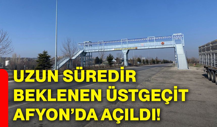 Uzun süredir beklenen üstgeçit Afyonkarahisar’da açıldı!