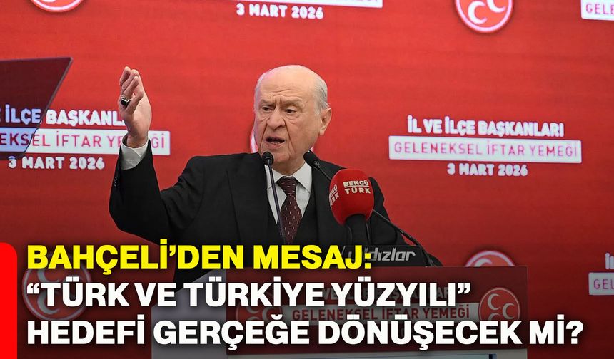 Bahçeli’den mesaj: “Türk ve Türkiye Yüzyılı” hedefi gerçeğe dönüşecek mi?