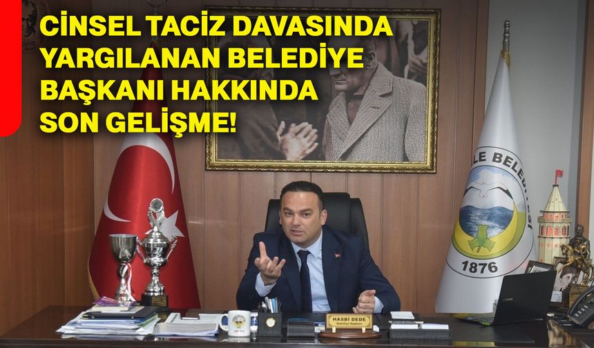 Cinsel taciz davasında yargılanan belediye başkanı hakkında son gelişme!