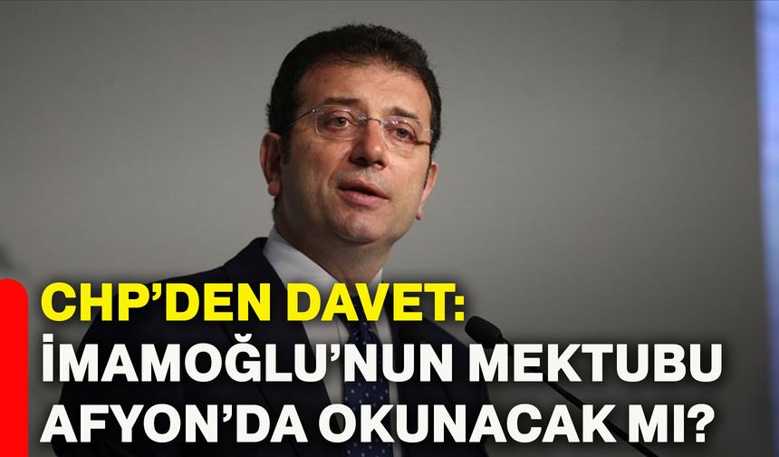 CHP’den davet: İmamoğlu’nun mektubu Afyon’da okunacak mı?