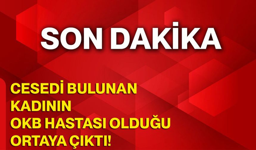 Cesedi Bulunan Kadının OKB Hastası Olduğu Ortaya Çıktı!