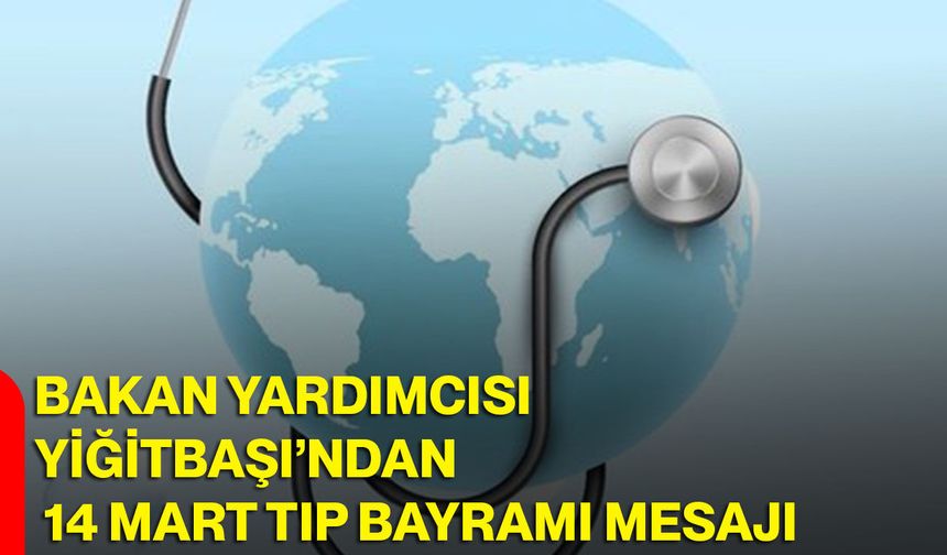 Bakan Yardımcısı Yiğitbaşı’ndan 14 Mart Tıp Bayramı Mesajı
