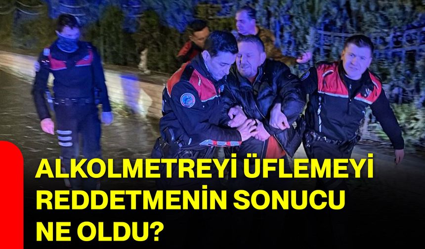 Alkolmetreyi üflemeyi reddetmenin sonucu ne oldu?