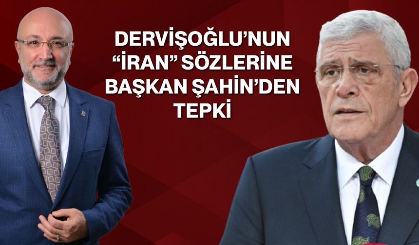 Dervişoğlu’nun “İran” Sözlerine Başkan Şahin’den Tepki