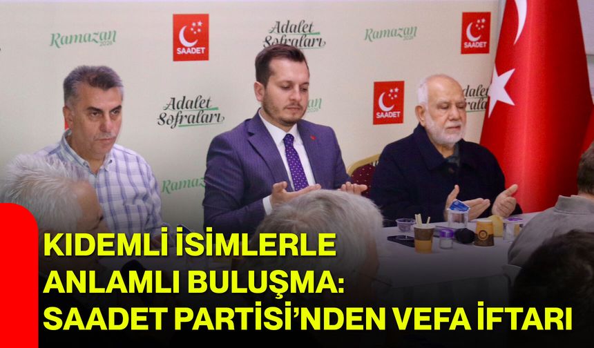 Kıdemli İsimlerle Anlamlı Buluşma: Saadet Partisi’nden Vefa İftarı