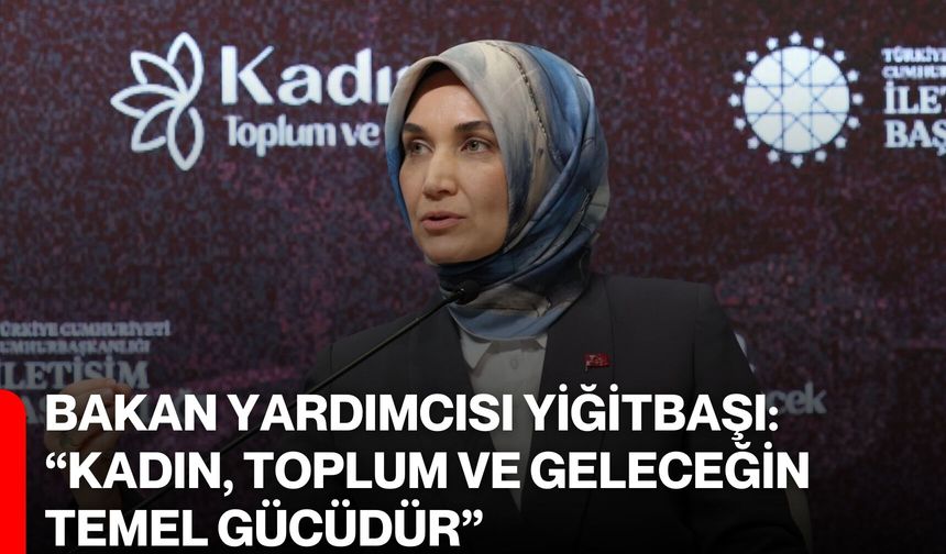 Bakan Yardımcısı Yiğitbaşı: "Kadın, Toplum ve Geleceğin Temel Gücüdür"