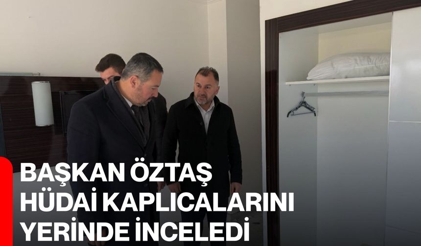 Başkan Öztaş Hüdai Kaplıcalarını Yerinde İnceledi