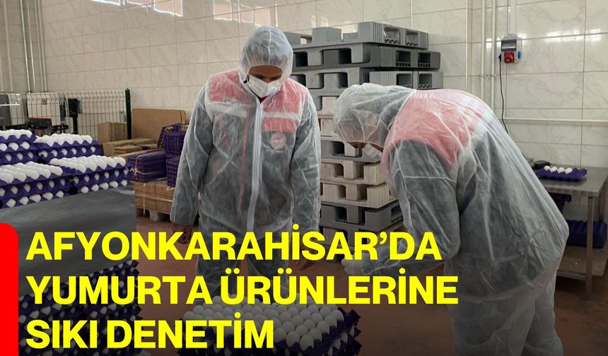 Afyonkarahisar’da Yumurta Ürünlerine Sıkı Denetim