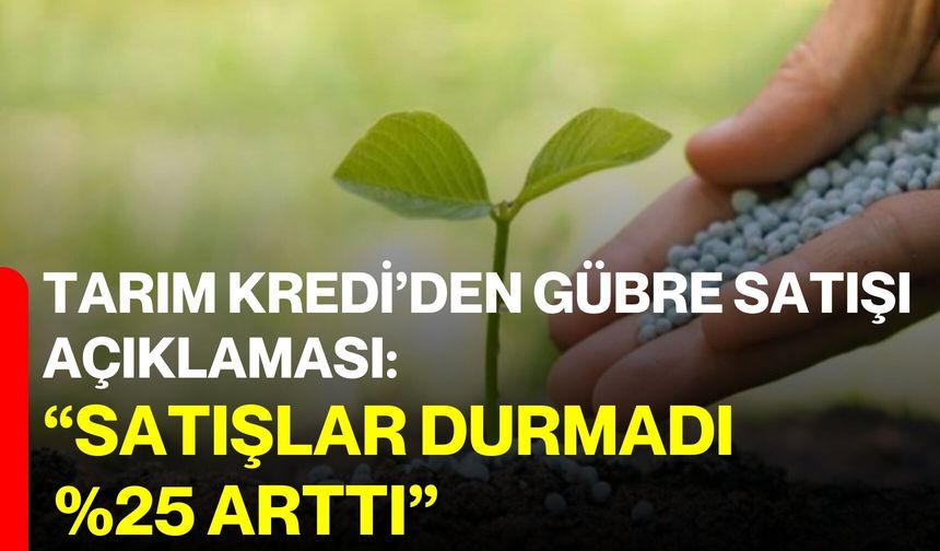 Tarım Kredi’den Gübre Satışı Açıklaması: “Satışlar Durmadı, %25 Arttı”