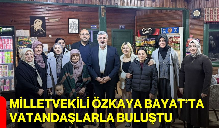 Milletvekili Özkaya Bayat’ta Vatandaşlarla Buluştu