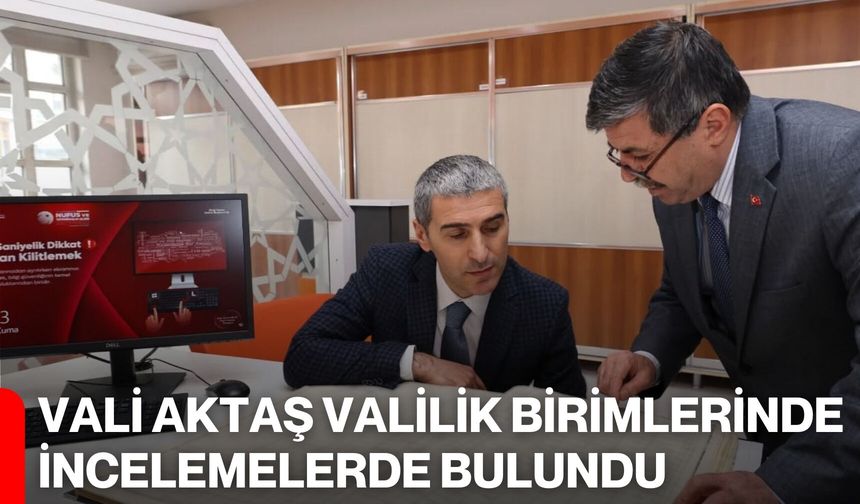 Vali Aktaş Valilik Birimlerinde İncelemelerde Bulundu