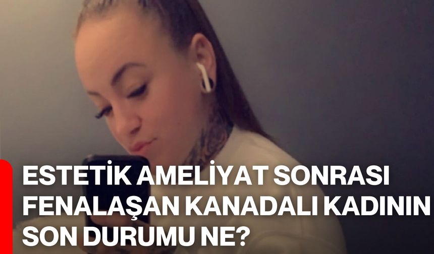 Estetik Ameliyat Sonrası Fenalaşan Kanadalı Kadının Son Durumu Ne?