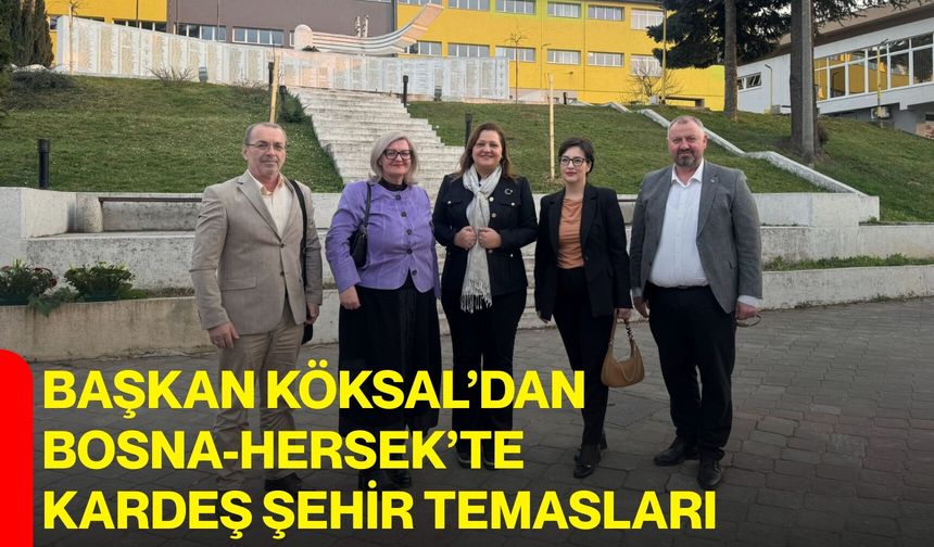 Başkan Köksal’dan Bosna-Hersek’te Kardeş Şehir Temasları